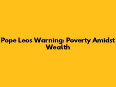 Pope Leo's Warning: Poverty Amidst Wealth