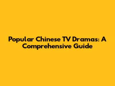 Popular Chinese TV Dramas: A Comprehensive Guide