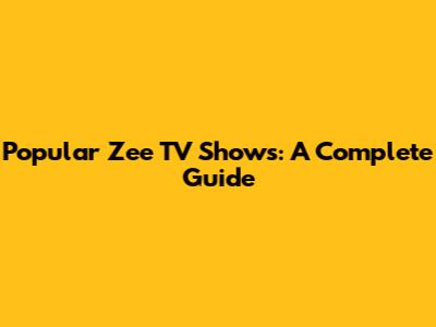 Popular Zee TV Shows: A Complete Guide