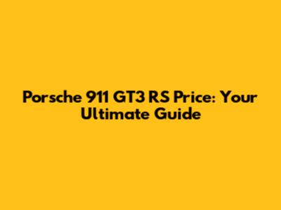 Porsche 911 GT3 RS Price: Your Ultimate Guide