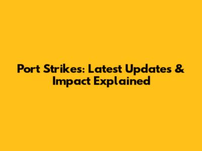 Port Strikes: Latest Updates & Impact Explained
