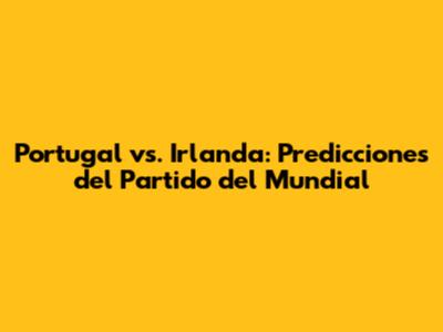 Portugal vs. Irlanda: Predicciones del Partido del Mundial