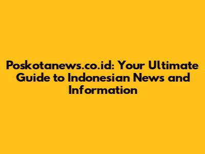 Poskotanews.co.id: Your Ultimate Guide to Indonesian News and Information