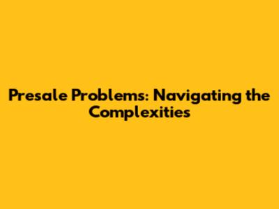 Presale Problems: Navigating the Complexities
