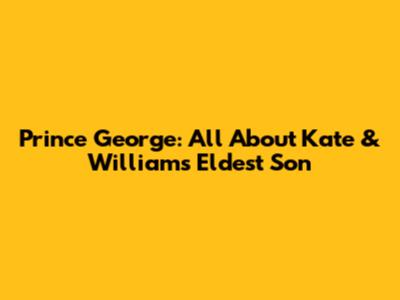 Prince George: All About Kate & William's Eldest Son