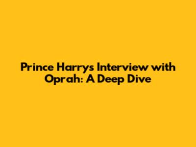 Prince Harry's Interview with Oprah: A Deep Dive