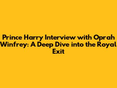 Prince Harry Interview with Oprah Winfrey: A Deep Dive into the Royal Exit