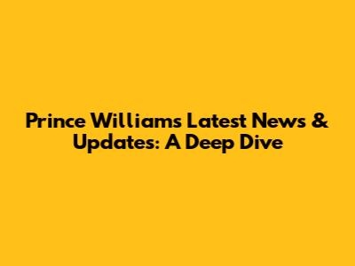 Prince William's Latest News & Updates: A Deep Dive