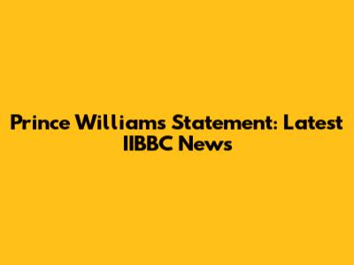 Prince William's Statement: Latest IIBBC News