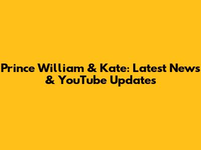 Prince William & Kate: Latest News & YouTube Updates