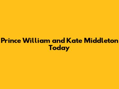 Prince William and Kate Middleton Today