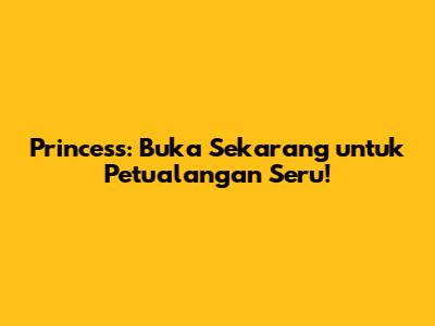 Princess: Buka Sekarang untuk Petualangan Seru!