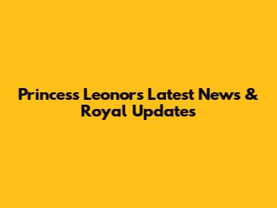 Princess Leonor's Latest News & Royal Updates