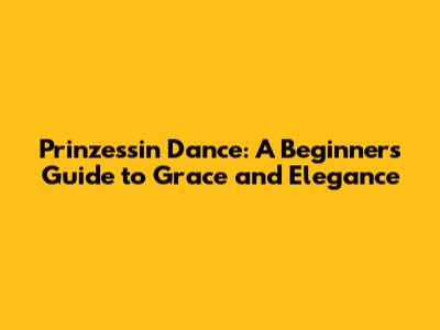 Prinzessin Dance: A Beginner's Guide to Grace and Elegance