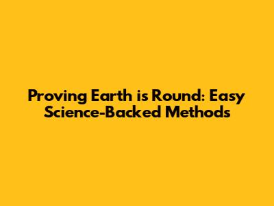 Proving Earth is Round: Easy Science-Backed Methods