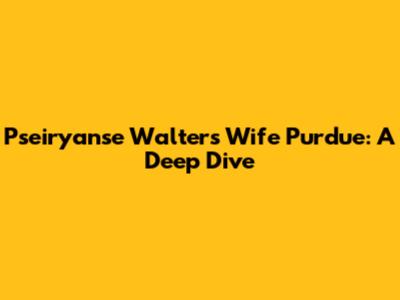 Pseiryanse Walters Wife Purdue: A Deep Dive