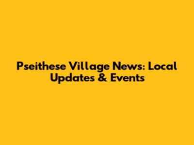 Pseithese Village News: Local Updates & Events