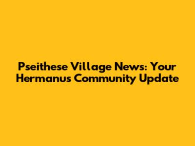 Pseithese Village News: Your Hermanus Community Update