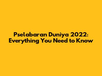 Pselabaran Duniya 2022: Everything You Need to Know