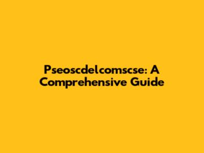 Pseoscdelcomscse: A Comprehensive Guide