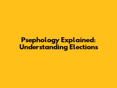 Psephology Explained: Understanding Elections