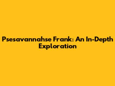 Psesavannahse Frank: An In-Depth Exploration