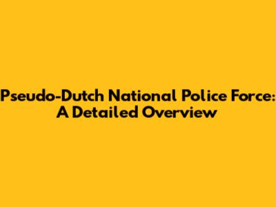 Pseudo-Dutch National Police Force: A Detailed Overview