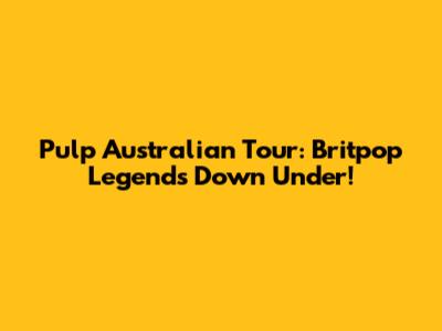 Pulp Australian Tour: Britpop Legends Down Under!