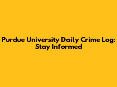 Purdue University Daily Crime Log: Stay Informed
