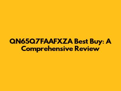QN65Q7FAAFXZA Best Buy: A Comprehensive Review