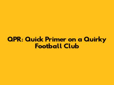 QPR: Quick Primer on a Quirky Football Club