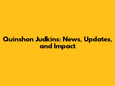 Quinshon Judkins: News, Updates, and Impact