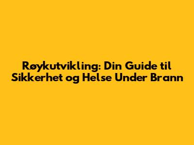 Røykutvikling: Din Guide til Sikkerhet og Helse Under Brann