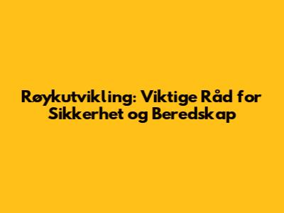Røykutvikling: Viktige Råd for Sikkerhet og Beredskap