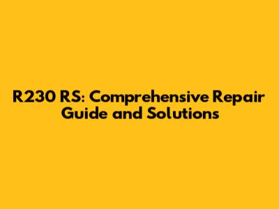 R230 RS: Comprehensive Repair Guide and Solutions