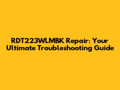 RDT223WLMBK Repair: Your Ultimate Troubleshooting Guide