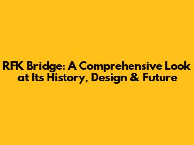 RFK Bridge: A Comprehensive Look at Its History, Design & Future