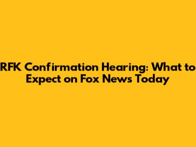 RFK Confirmation Hearing: What to Expect on Fox News Today