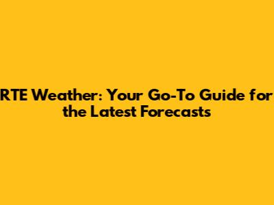 RTE Weather: Your Go-To Guide for the Latest Forecasts