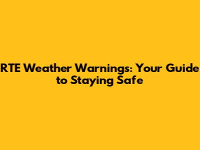 RTE Weather Warnings: Your Guide to Staying Safe