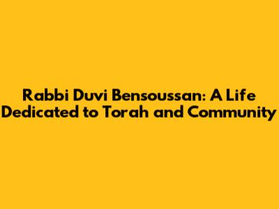 Rabbi Duvi Bensoussan: A Life Dedicated to Torah and Community