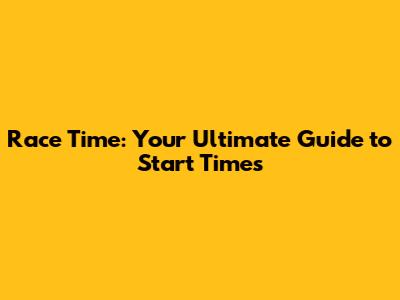 Race Time: Your Ultimate Guide to Start Times