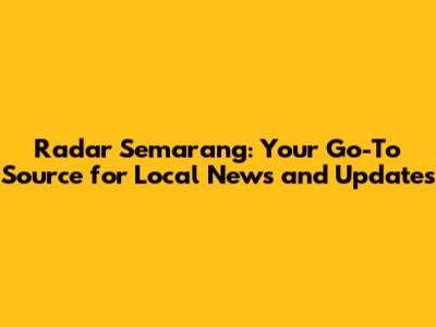 Radar Semarang: Your Go-To Source for Local News and Updates