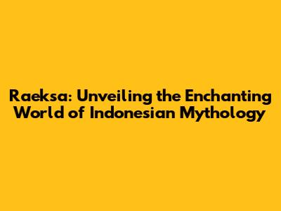 Raeksa: Unveiling the Enchanting World of Indonesian Mythology