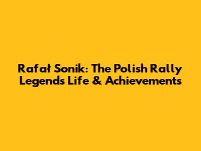 Rafał Sonik: The Polish Rally Legend's Life & Achievements