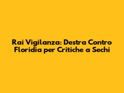 Rai Vigilanza: Destra Contro Floridia per Critiche a Sechi