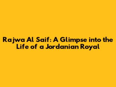 Rajwa Al Saif: A Glimpse into the Life of a Jordanian Royal