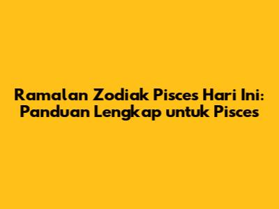 Ramalan Zodiak Pisces Hari Ini: Panduan Lengkap untuk Pisces