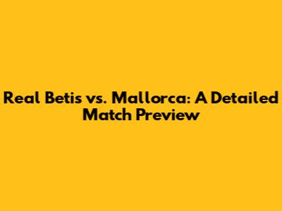 Real Betis vs. Mallorca: A Detailed Match Preview