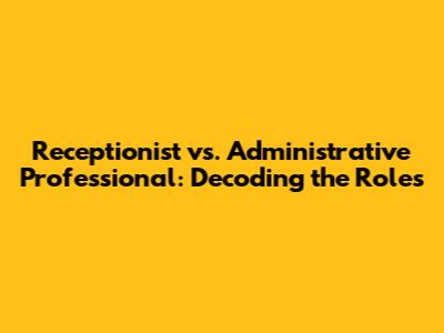 Receptionist vs. Administrative Professional: Decoding the Roles